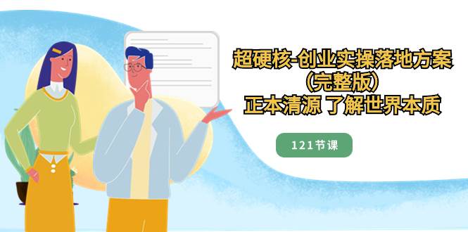 超硬核-创业实操落地方案(完整版),正本清源 了解世界本质(121节课)|媒矿库