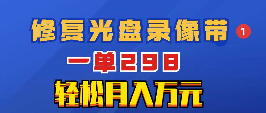 超冷门项目：修复光盘录像带，一单298，轻松月入万元|媒矿库
