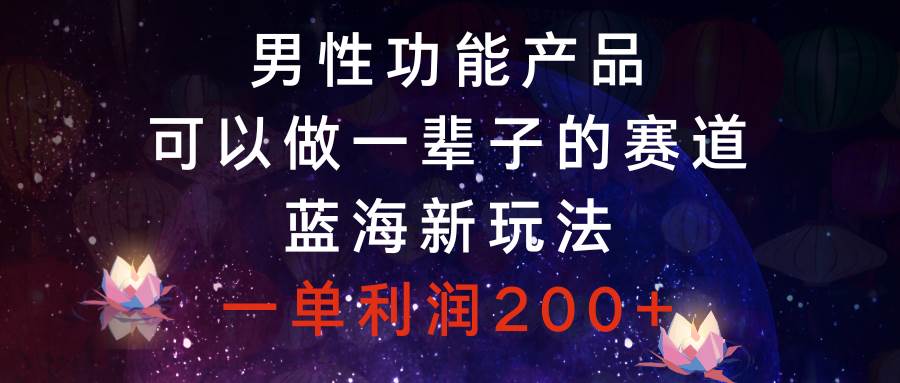 男性功能产品，可以做一辈子的赛道，蓝海新玩法，一单利润200|媒矿库
