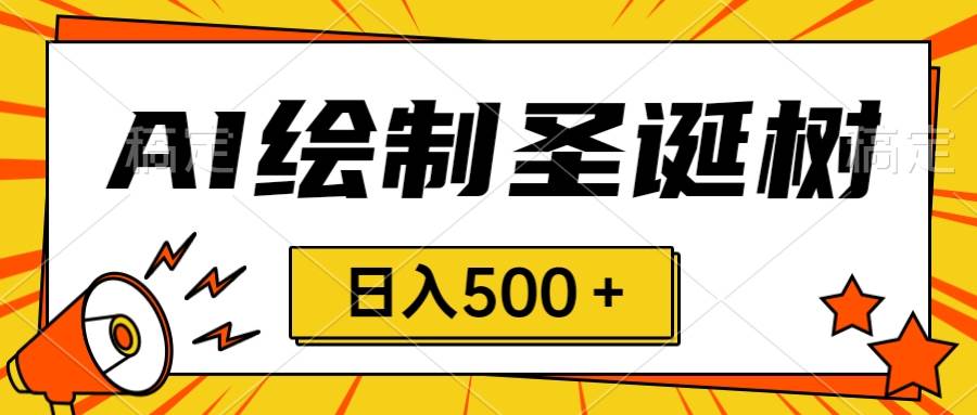 圣诞节风口，卖手绘圣诞树，AI制作 一分钟一个 会截图就能做 小白日入500＋|媒矿库