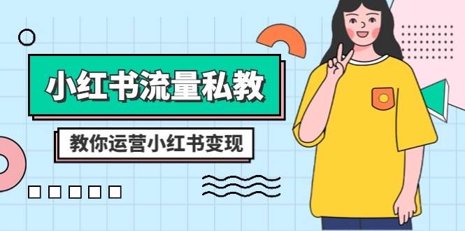 小红书-流量私教课：全方位教你运营小红书变现（22节课）|媒矿库