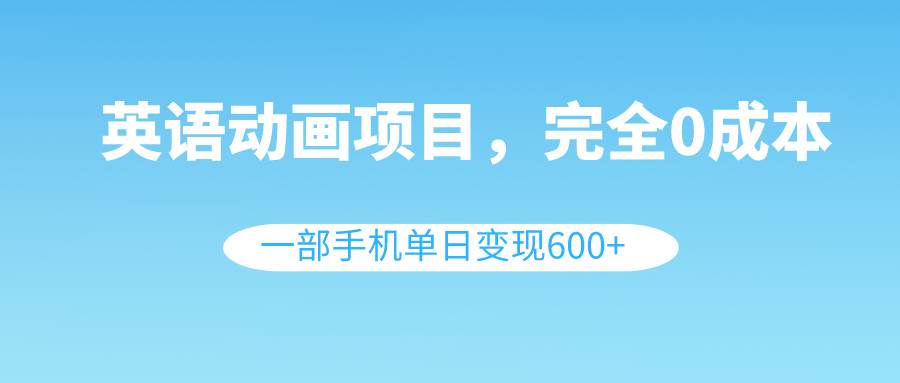 英语动画项目，0成本，一部手机单日变现600+（教程+素材）|媒矿库
