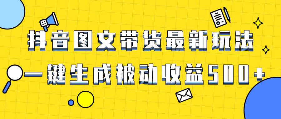 爆火抖音图文带货项目，最新玩法一键生成，单日轻松被动收益500+|媒矿库