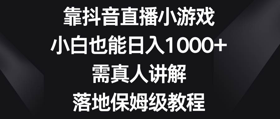 靠抖音直播小游戏，小白也能日入1000+，需真人讲解，落地保姆级教程|媒矿库