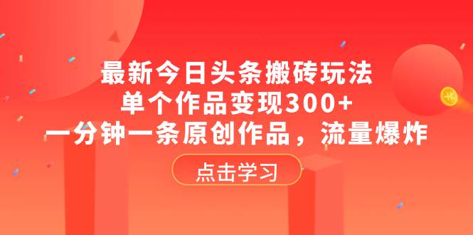 最新今日头条搬砖玩法，单个作品变现300+，一分钟一条原创作品，流量爆炸|媒矿库