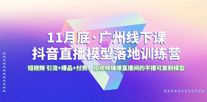 11月底·广州线下课抖音直播模型落地特训营,短视频 引流+爆品+付费,短视频锤爆直播间的平播可复制模型|媒矿库
