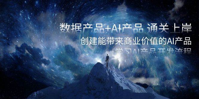 数据产品+AI产品 通关上岸，创建能带来商业价值的AI产品，学习AI产品开发|媒矿库