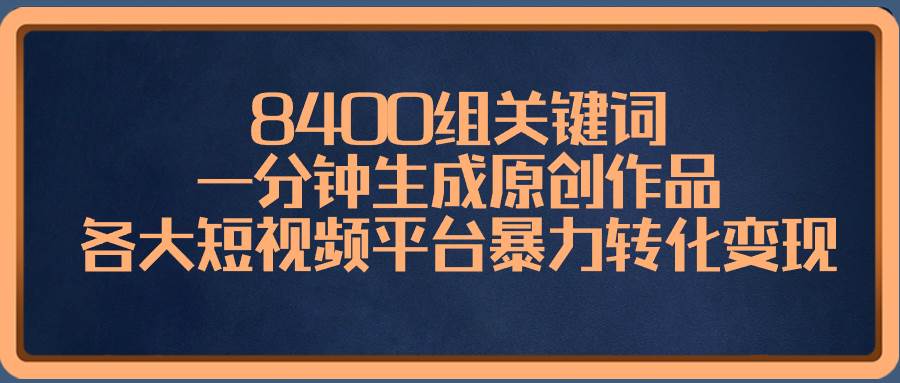 8400组关键词，一分钟生成原创作品，各大短视频平台暴力转化变现|媒矿库