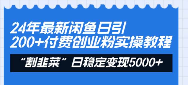 24年最新闲鱼日引200+付费创业粉，割韭菜每天5000+收益实操教程！|媒矿库