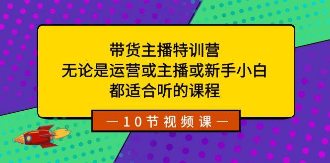 带货主播特训营:无论是运营或主播或新手小白,都适合听的课程|媒矿库