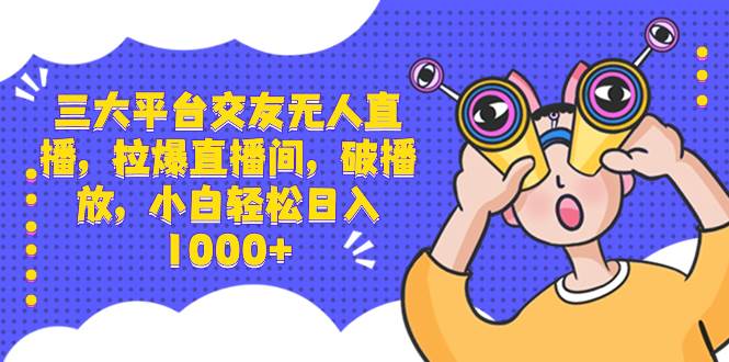 三大平台交友无人直播，拉爆直播间，破播放，小白轻松日入1000+|媒矿库