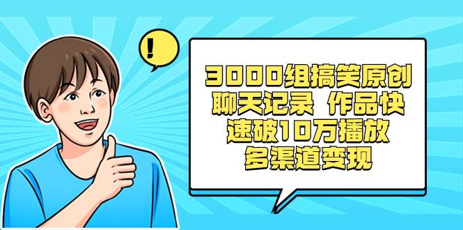 3000组搞笑原创聊天记录 作品快速破10万播放 多渠道变现|媒矿库