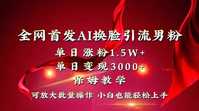 全网独创首发AI换脸引流男粉单日涨粉1.5W+变现3000+小白也能上手快速拿结果|媒矿库