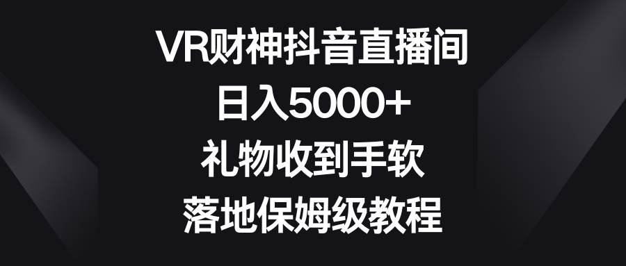 VR财神抖音直播间，日入5000+，礼物收到手软，落地保姆级教程|媒矿库