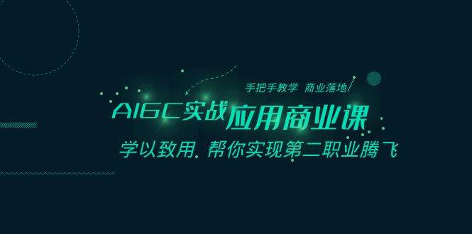 AIGC-实战应用商业课:手把手教学 商业落地 学以致用 帮你实现第二职业腾飞|媒矿库