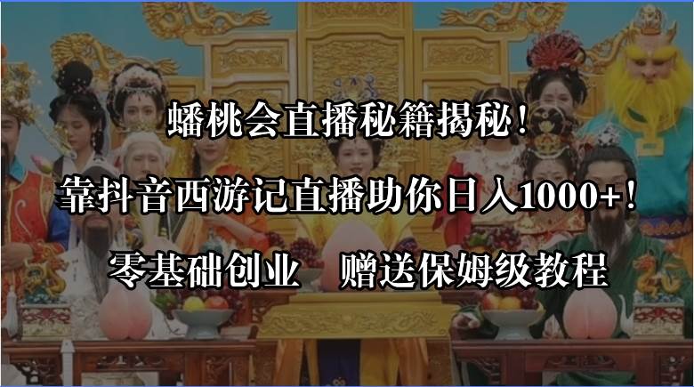 蟠桃会直播秘籍揭秘！靠抖音西游记直播日入1000+零基础创业，赠保姆级教程|媒矿库