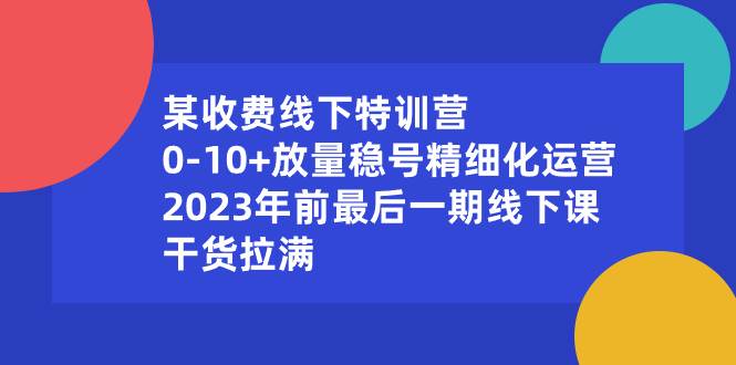 某收费线下特训营：0-10+放量稳号精细化运营，2023年前最后一期线下课，干货拉满|媒矿库