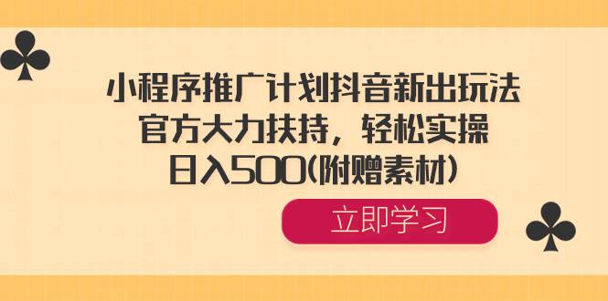 小程序推广计划抖音新出玩法，官方大力扶持，轻松实操，日入500(附赠素材)|媒矿库