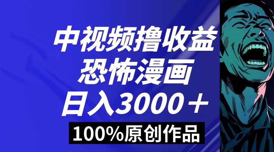 中视频恐怖漫画暴力撸收益，日入3000＋，100%原创玩法，小白轻松上手多...|媒矿库