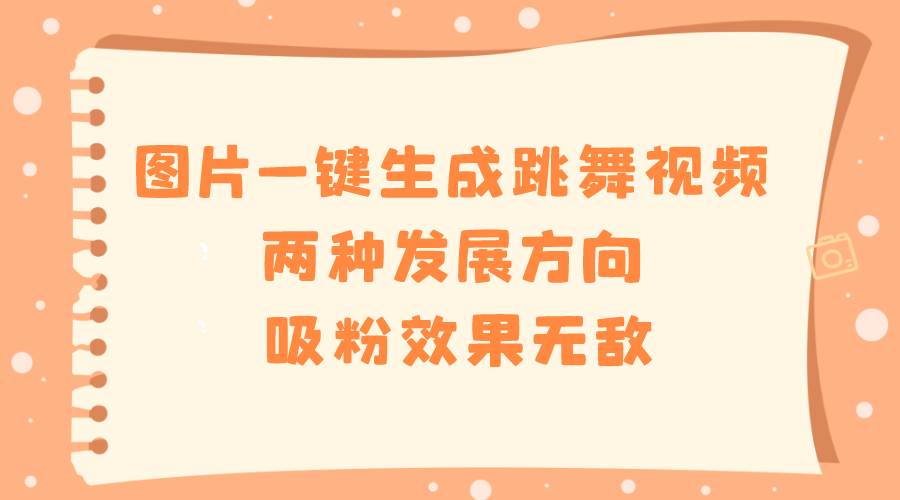 图片一键生成跳舞视频，两种发展方向，吸粉效果无敌|媒矿库