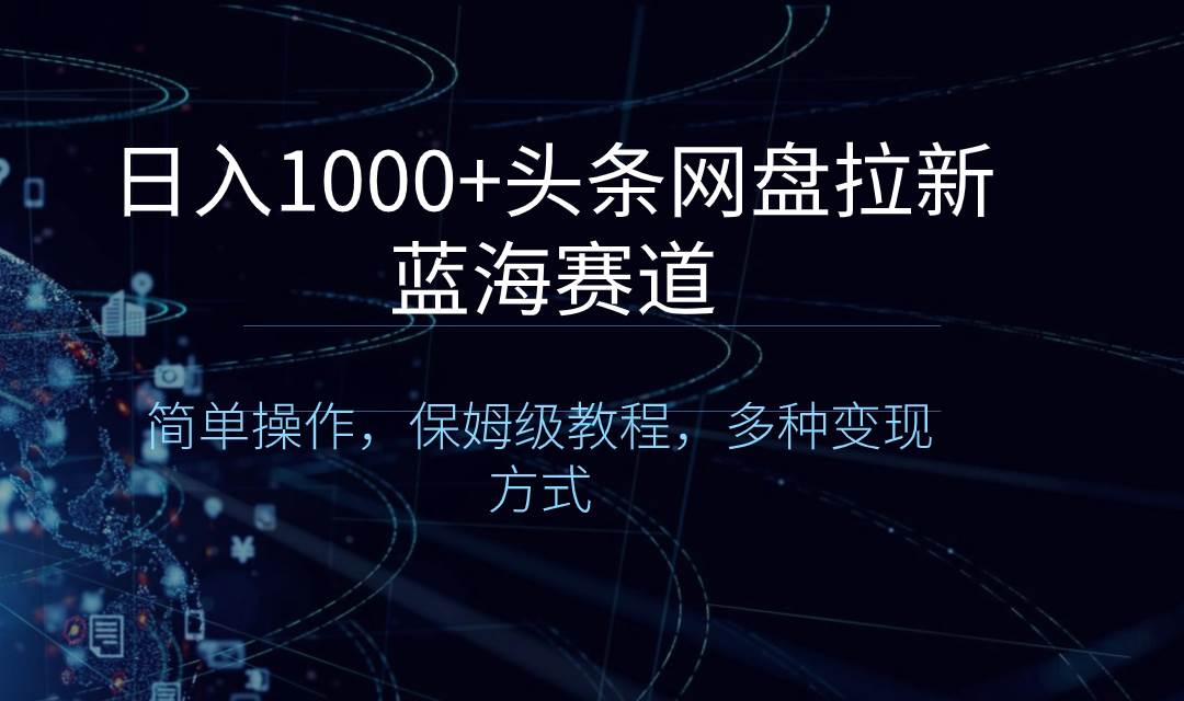 日入1000+头条网盘拉新蓝海赛道,简单操作,保姆级教程,多种变现方式|媒矿库