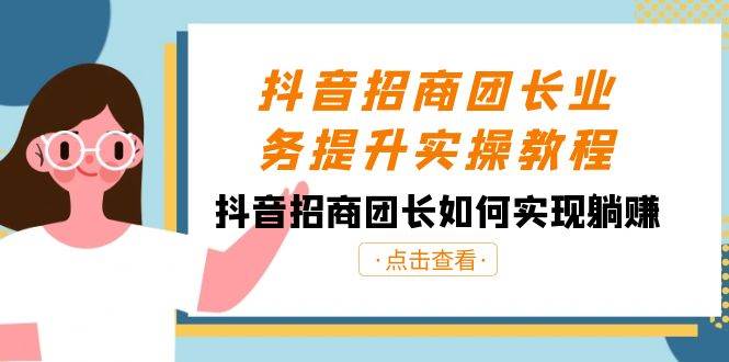 抖音-招商团长业务提升实操教程,抖音招商团长如何实现躺赚(38节)|媒矿库