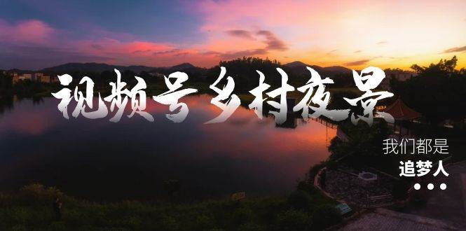 视频号乡村夜景治愈视频课程,一条龙实操玩法(教程+素材+软件)|媒矿库