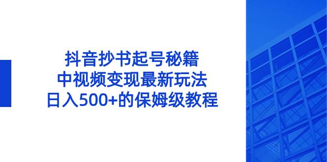 抖音抄书起号秘籍，中视频变现最新玩法，日入500+的保姆级教程！|媒矿库