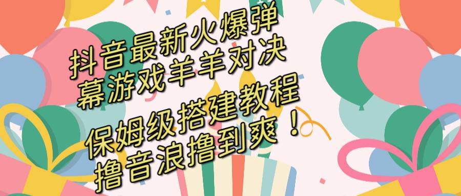 抖音最新火爆弹幕游戏羊羊对决,保姆级搭建开播教程,撸音浪直接撸到爽!|媒矿库