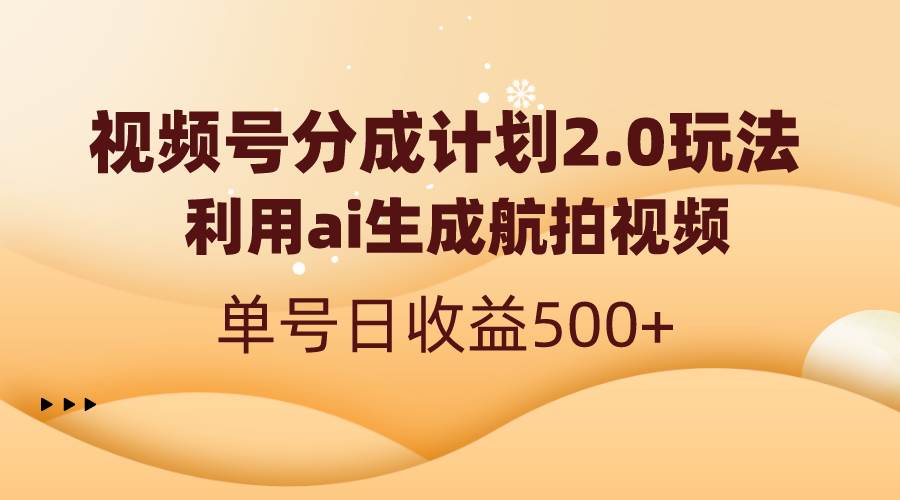 视频号分成计划2.0，利用ai生成航拍视频，单号日收益500+|媒矿库