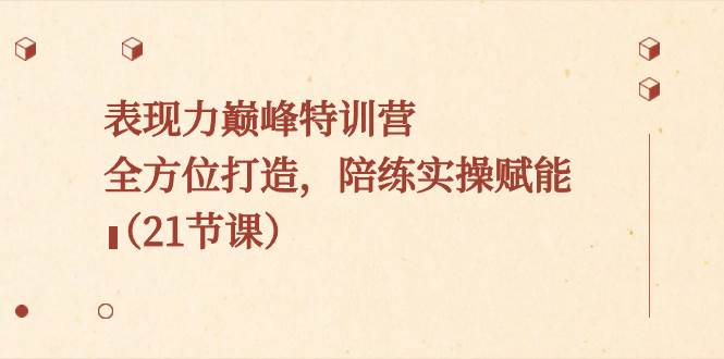表现力巅峰特训营，全方位打造，陪练实操赋能（21节课）|媒矿库