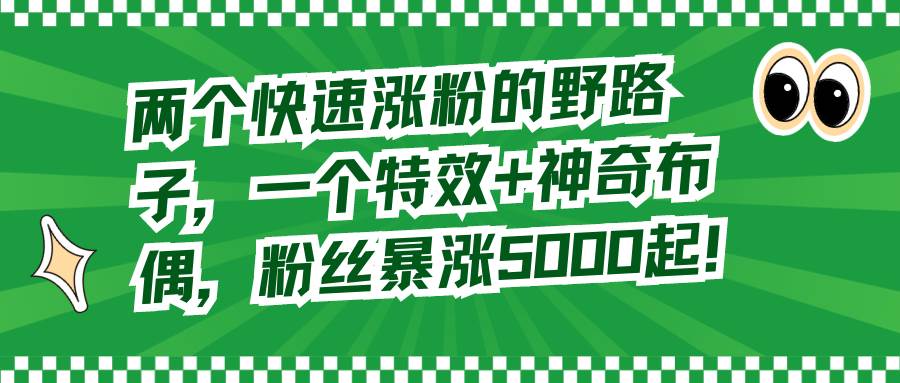 两个快速涨粉的野路子，一个特效+神奇布偶，粉丝暴涨5000起！|媒矿库