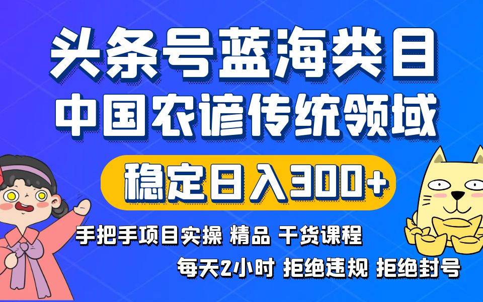 头条号蓝海类目传统和农谚领域实操精品课程拒绝违规封号稳定日入300+|媒矿库