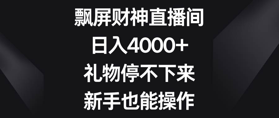 飘屏财神直播间，日入4000+，礼物停不下来，新手也能操作|媒矿库