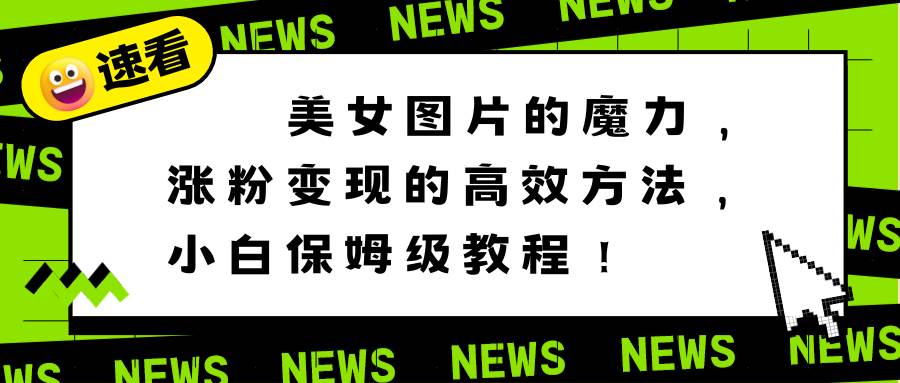 美女图片的魔力,涨粉变现的高效方法,小白保姆级教程!|媒矿库
