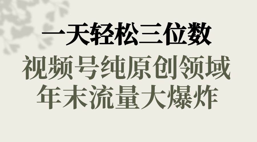 一天轻松三位数，视频号纯原创领域，春节童子送祝福，年末流量大爆炸|媒矿库