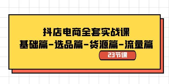 抖店电商全套实战课:基础篇-选品篇-货源篇-流量篇(23节课)|媒矿库