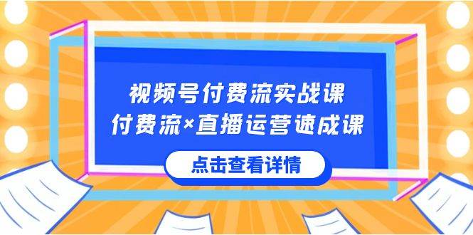 视频号付费流实战课，付费流×直播运营速成课，让你快速掌握视频号核心运..|媒矿库