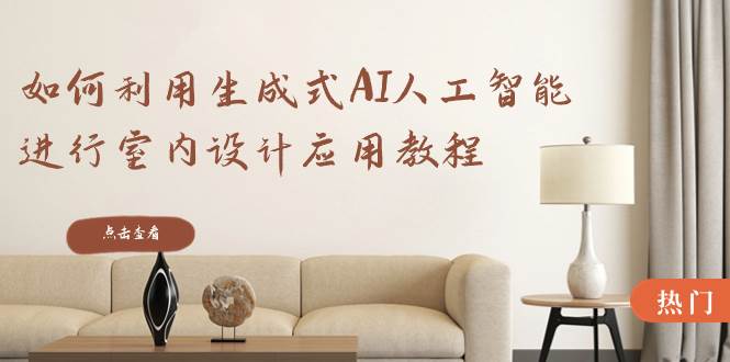 如何利用生成式AI人工智能进行室内设计应用教程（22节课）|媒矿库