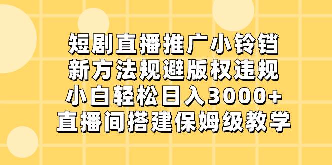 短剧直播推广小铃铛，新方法规避版权违规，小白轻松日入3000+，直播间搭...|媒矿库
