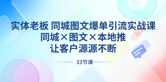 实体老板 同城图文爆单引流实战课，同城×图文×本地推，让客户源源不断|媒矿库