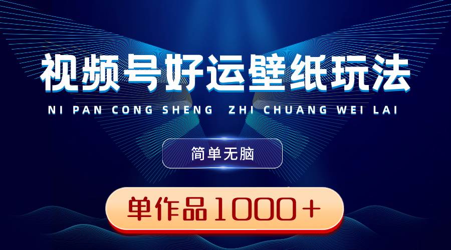 视频号好运壁纸玩法,简单无脑 ,发一个爆一个,单作品收益1000+|媒矿库