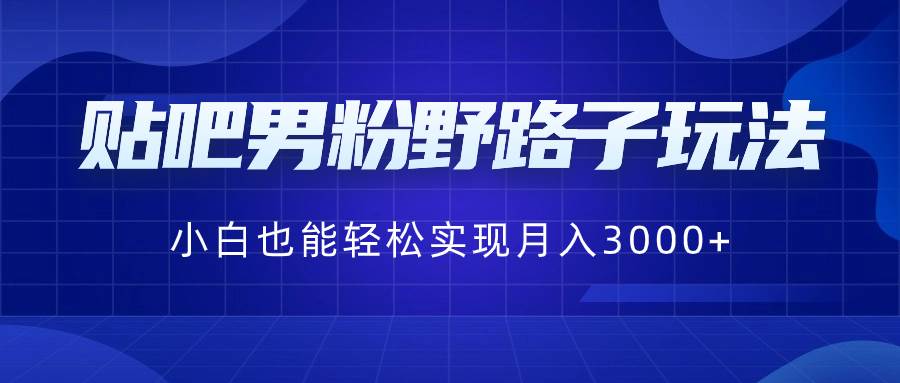 贴吧男粉野路子玩法,小白也能轻松实现月入3000+|媒矿库