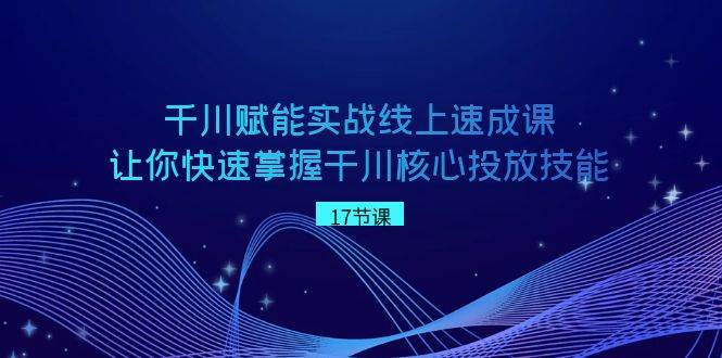 千川 赋能实战线上速成课，让你快速掌握干川核心投放技能|媒矿库
