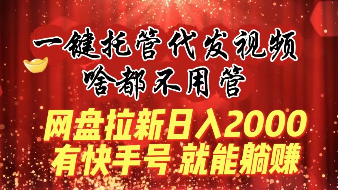 一键托管代发视频，啥都不用管，网盘拉新日入2000+，有快手号就能躺赚|媒矿库
