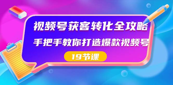 视频号-获客转化全攻略，手把手教你打造爆款视频号（19节课）|媒矿库