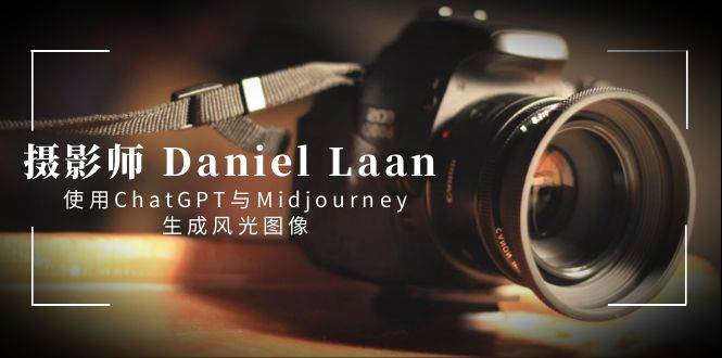 摄影师 Daniel Laan 使用ChatGPT与Midjourney生成风光图像-中英字幕|媒矿库