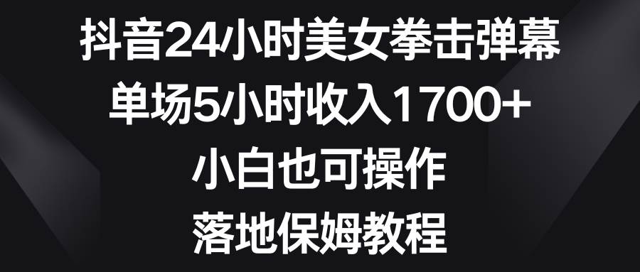 抖音24小时美女拳击弹幕,单场5小时收入1700+,小白也可操作,落地保姆教程|媒矿库