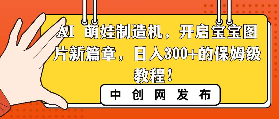 AI 萌娃制造机,开启宝宝图片新篇章,日入300+的保姆级教程!|媒矿库