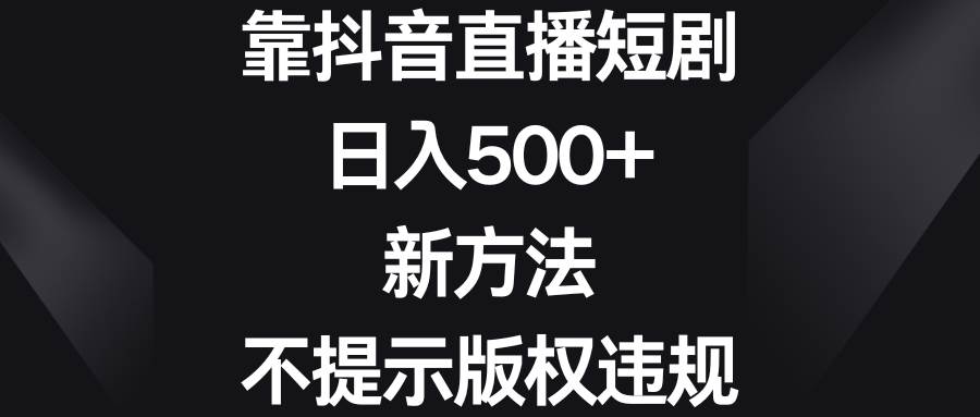 靠抖音直播短剧，日入500+，新方法、不提示版权违规|媒矿库